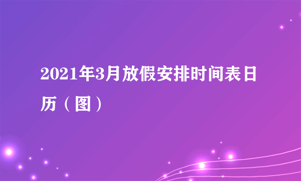 2021年3月放假安排时间表日历（图）
