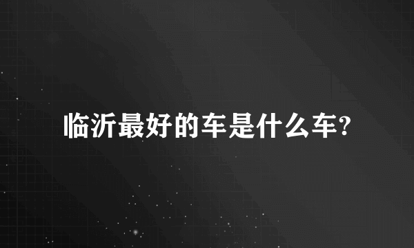 临沂最好的车是什么车?