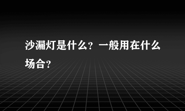 沙漏灯是什么？一般用在什么场合？