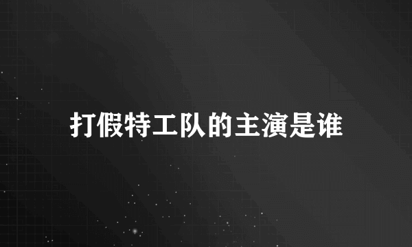 打假特工队的主演是谁