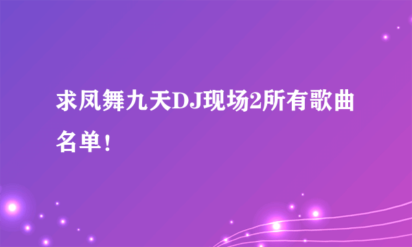 求凤舞九天DJ现场2所有歌曲名单！