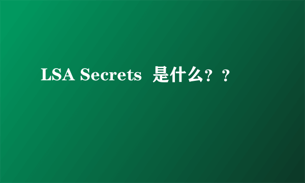 LSA Secrets  是什么？？