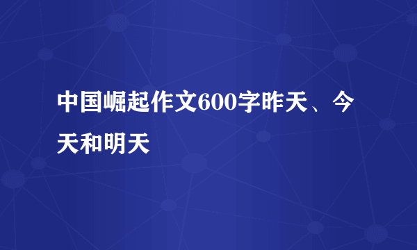 中国崛起作文600字昨天、今天和明天