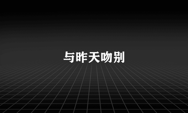 与昨天吻别