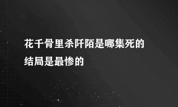 花千骨里杀阡陌是哪集死的 结局是最惨的