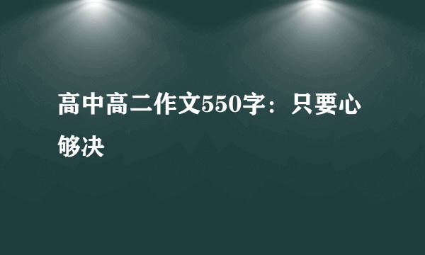 高中高二作文550字：只要心够决