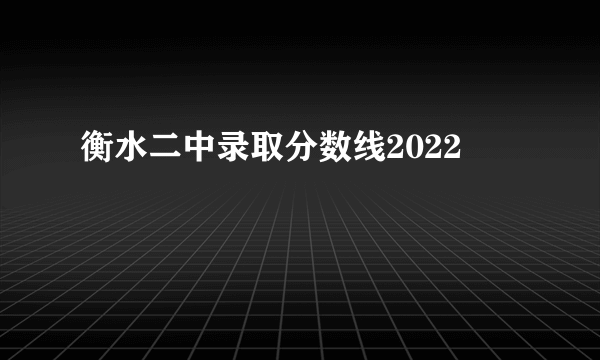 衡水二中录取分数线2022