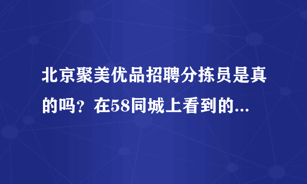 北京聚美优品招聘分拣员是真的吗？在58同城上看到的地址好像又不对，不想上当，听说北京没有仓库的