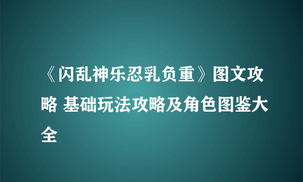 《闪乱神乐忍乳负重》图文攻略 基础玩法攻略及角色图鉴大全