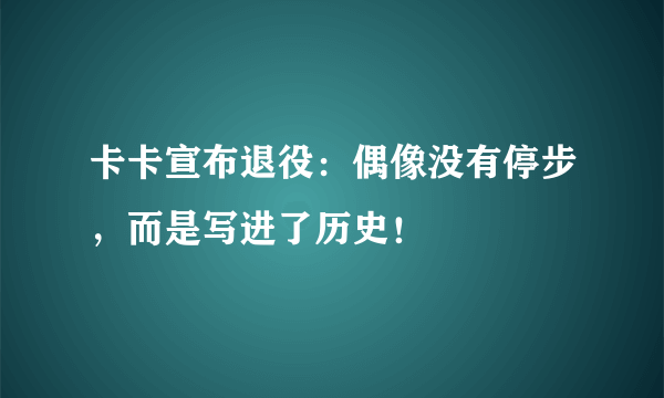 卡卡宣布退役：偶像没有停步，而是写进了历史！