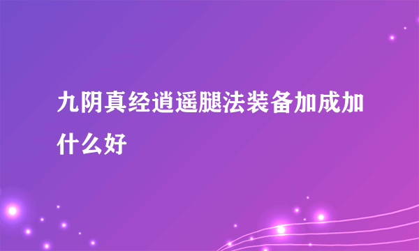 九阴真经逍遥腿法装备加成加什么好