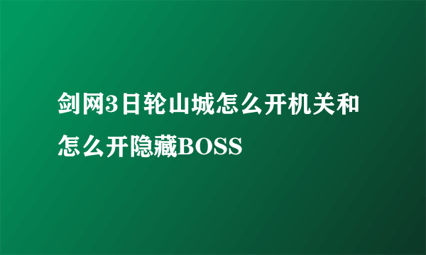 剑网3日轮山城怎么开机关和怎么开隐藏BOSS