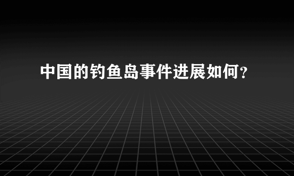 中国的钓鱼岛事件进展如何？