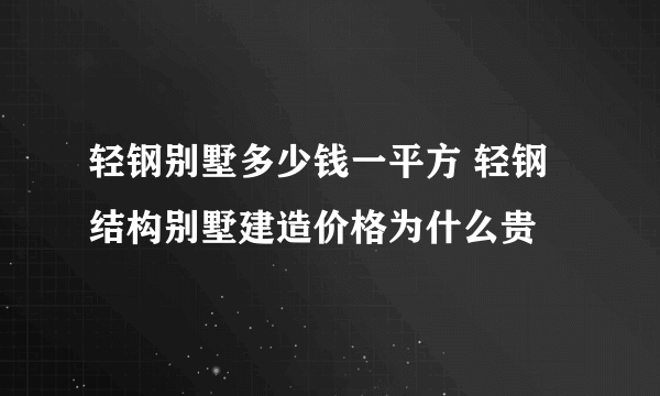 轻钢别墅多少钱一平方 轻钢结构别墅建造价格为什么贵