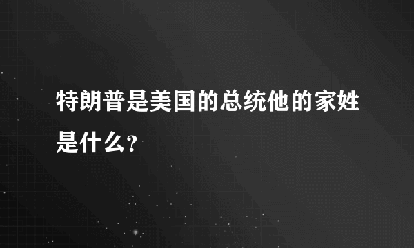 特朗普是美国的总统他的家姓是什么？