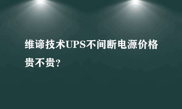 维谛技术UPS不间断电源价格贵不贵？