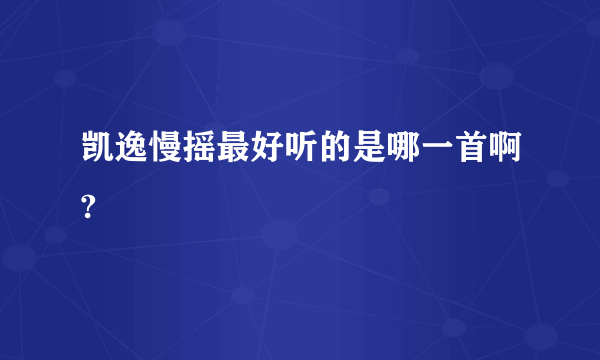 凯逸慢摇最好听的是哪一首啊?