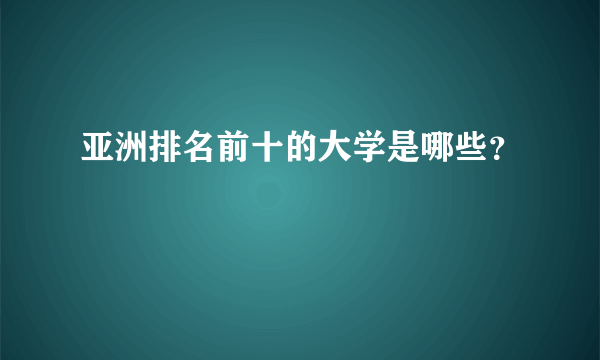 亚洲排名前十的大学是哪些？