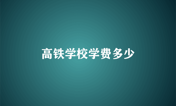 高铁学校学费多少