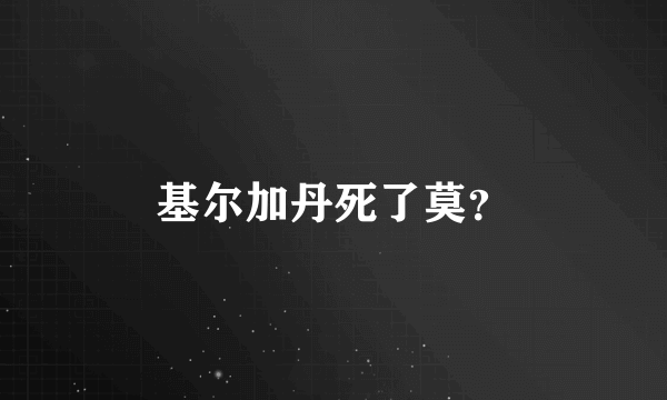 基尔加丹死了莫？