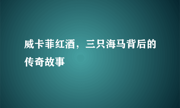 威卡菲红酒，三只海马背后的传奇故事