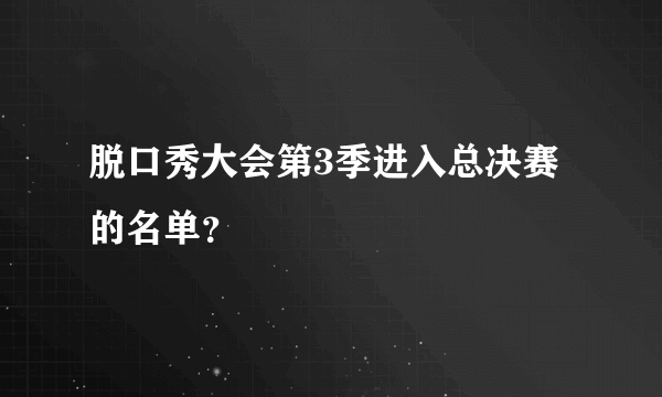 脱口秀大会第3季进入总决赛的名单？