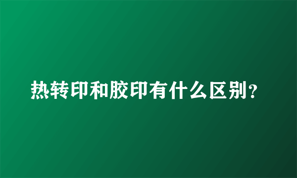 热转印和胶印有什么区别？