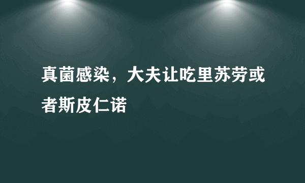 真菌感染，大夫让吃里苏劳或者斯皮仁诺