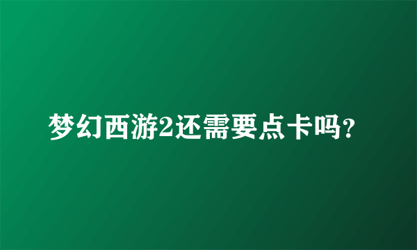 梦幻西游2还需要点卡吗？