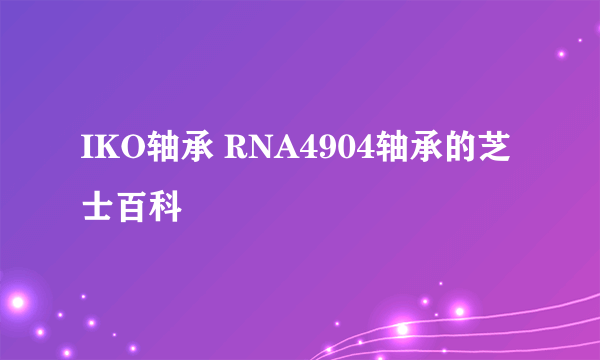 IKO轴承 RNA4904轴承的芝士百科