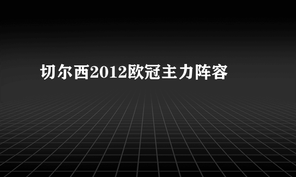 切尔西2012欧冠主力阵容