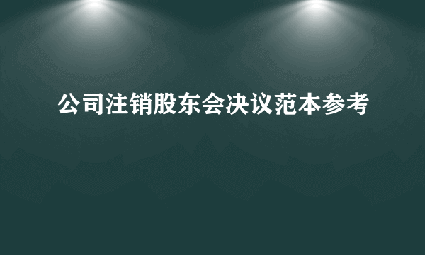 公司注销股东会决议范本参考