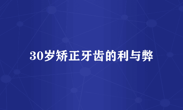 30岁矫正牙齿的利与弊