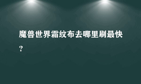魔兽世界霜纹布去哪里刷最快？