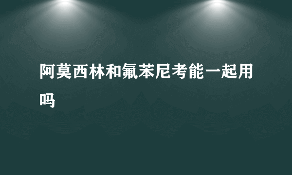 阿莫西林和氟苯尼考能一起用吗