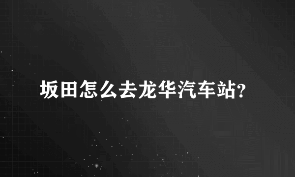 坂田怎么去龙华汽车站？