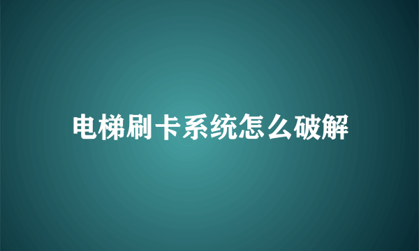 电梯刷卡系统怎么破解