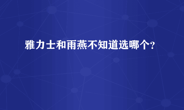 雅力士和雨燕不知道选哪个？