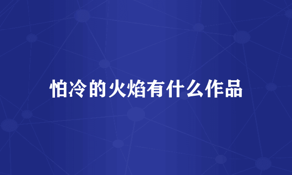 怕冷的火焰有什么作品