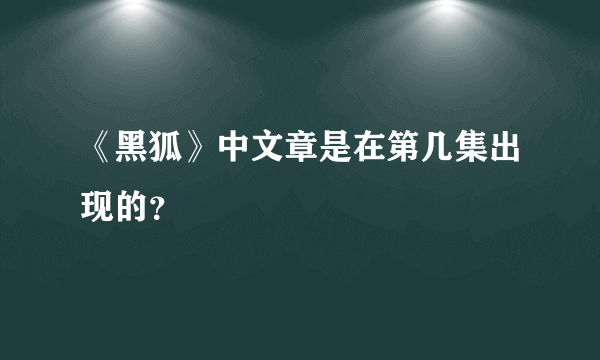 《黑狐》中文章是在第几集出现的？