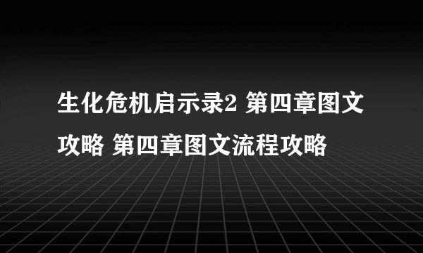 生化危机启示录2 第四章图文攻略 第四章图文流程攻略