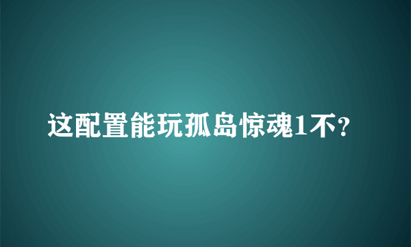 这配置能玩孤岛惊魂1不？