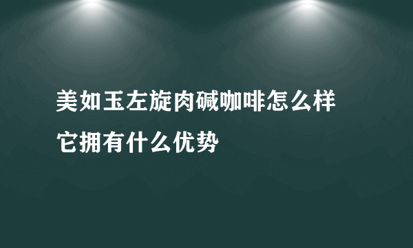 美如玉左旋肉碱咖啡怎么样 它拥有什么优势