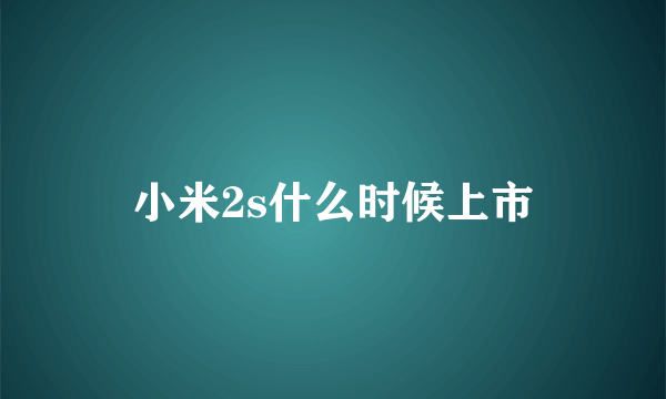 小米2s什么时候上市