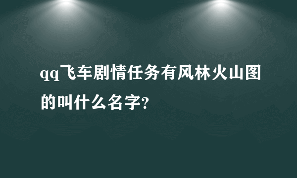 qq飞车剧情任务有风林火山图的叫什么名字？