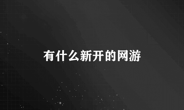 有什么新开的网游