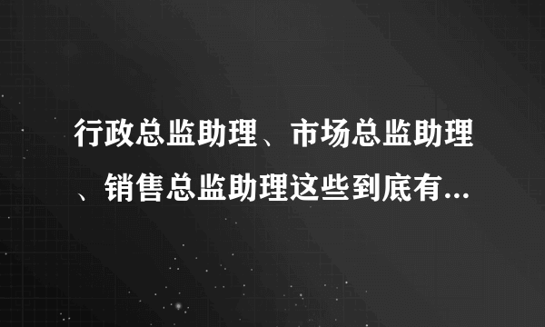 行政总监助理、市场总监助理、销售总监助理这些到底有什么区别啊，纠结....