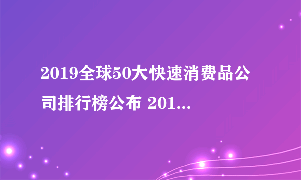 2019全球50大快速消费品公司排行榜公布 2019快速消费品公司排行名单一览