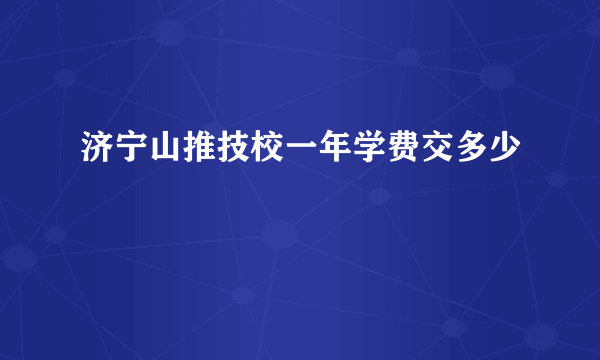 济宁山推技校一年学费交多少