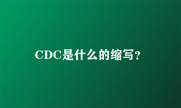 CDC是什么的缩写？